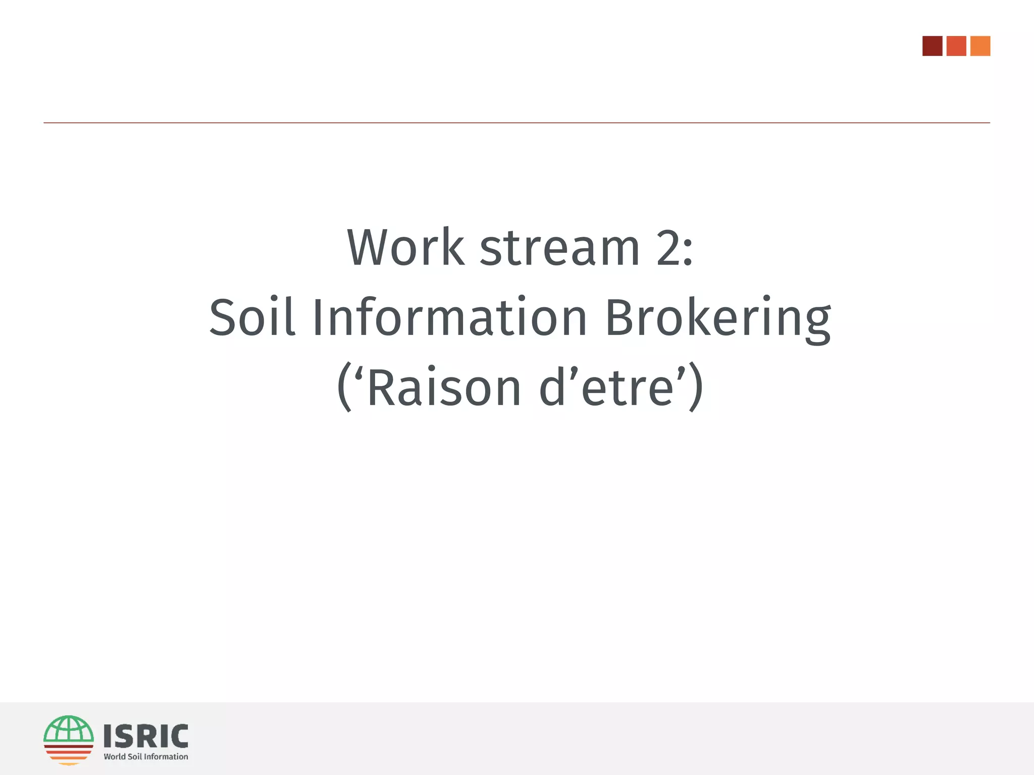 Work stream 2:
Soil Information Brokering
(‘Raison d’etre’)
 