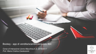 Bookey - app di vendita/scambio/acquisto libri
Corso di Interazione Uomo-Macchina A.A. 2016/2017
Prof. Maria Cristina Caratozzolo
 
