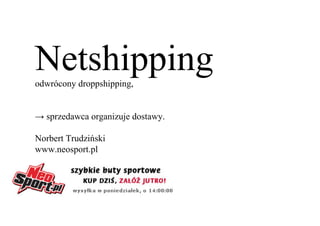 Netshipping
odwrócony droppshipping,


→ sprzedawca organizuje dostawy.

Norbert Trudziński
www.neosport.pl
 