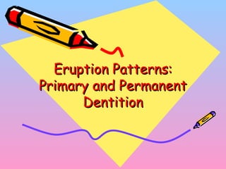 Eruption Patterns:Eruption Patterns:
Primary and PermanentPrimary and Permanent
DentitionDentition
 