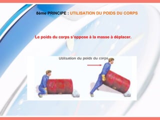 8ème PRINCIPE :   UTILISATION DU POIDS DU CORPS Le poids du corps s’oppose à la masse à déplacer. 