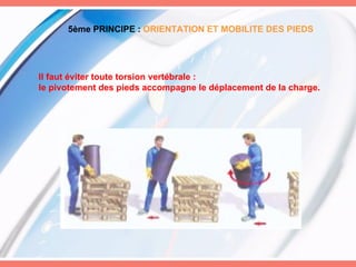 5ème PRINCIPE :   ORIENTATION ET MOBILITE DES PIEDS Il faut éviter toute torsion vertébrale :  le pivotement des pieds accompagne le déplacement de la charge. 