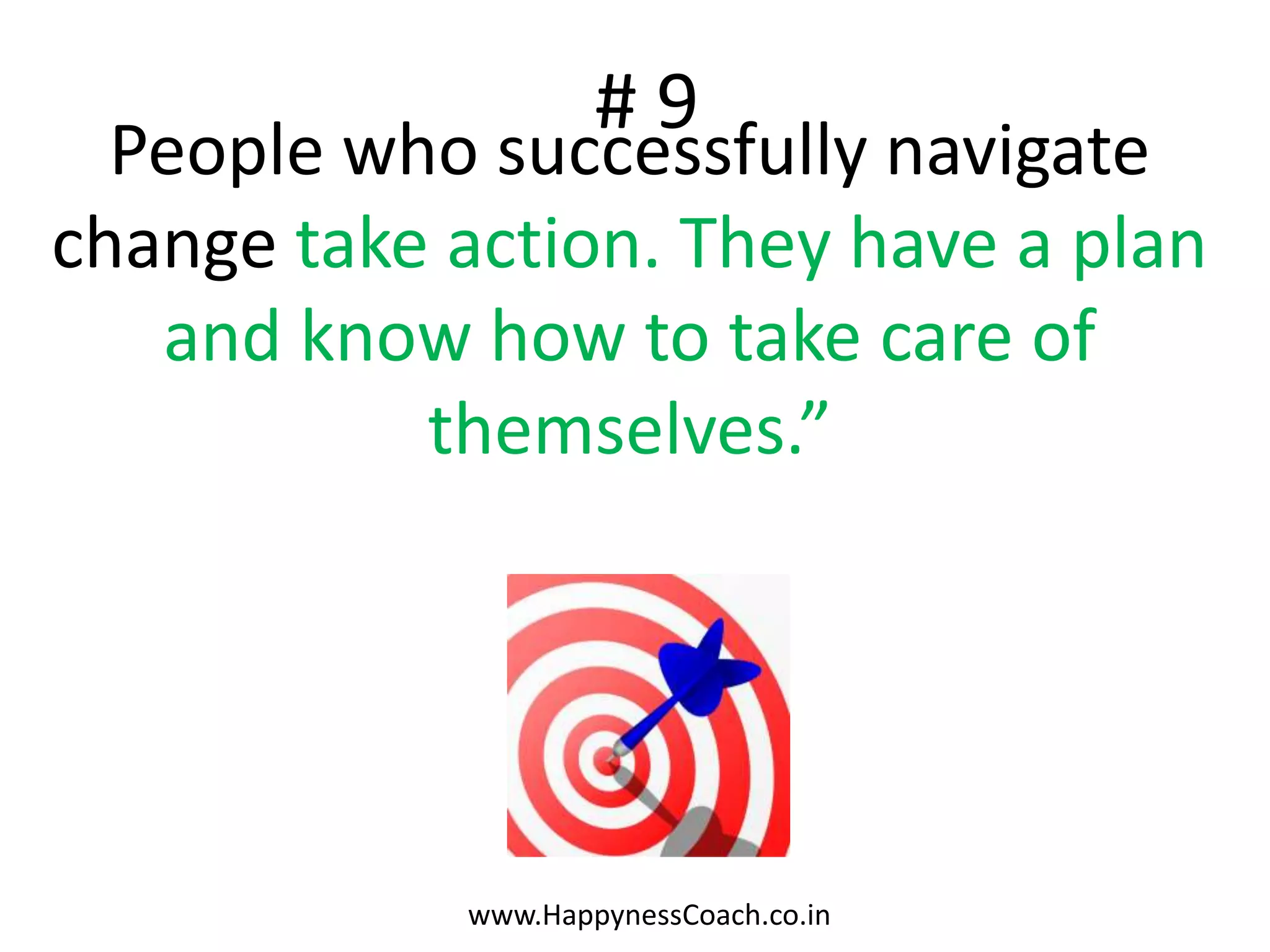 #9
  People who successfully navigate
change take action. They have a plan
   and know how to take care of
           themselves.”




            www.HappynessCoach.co.in
 