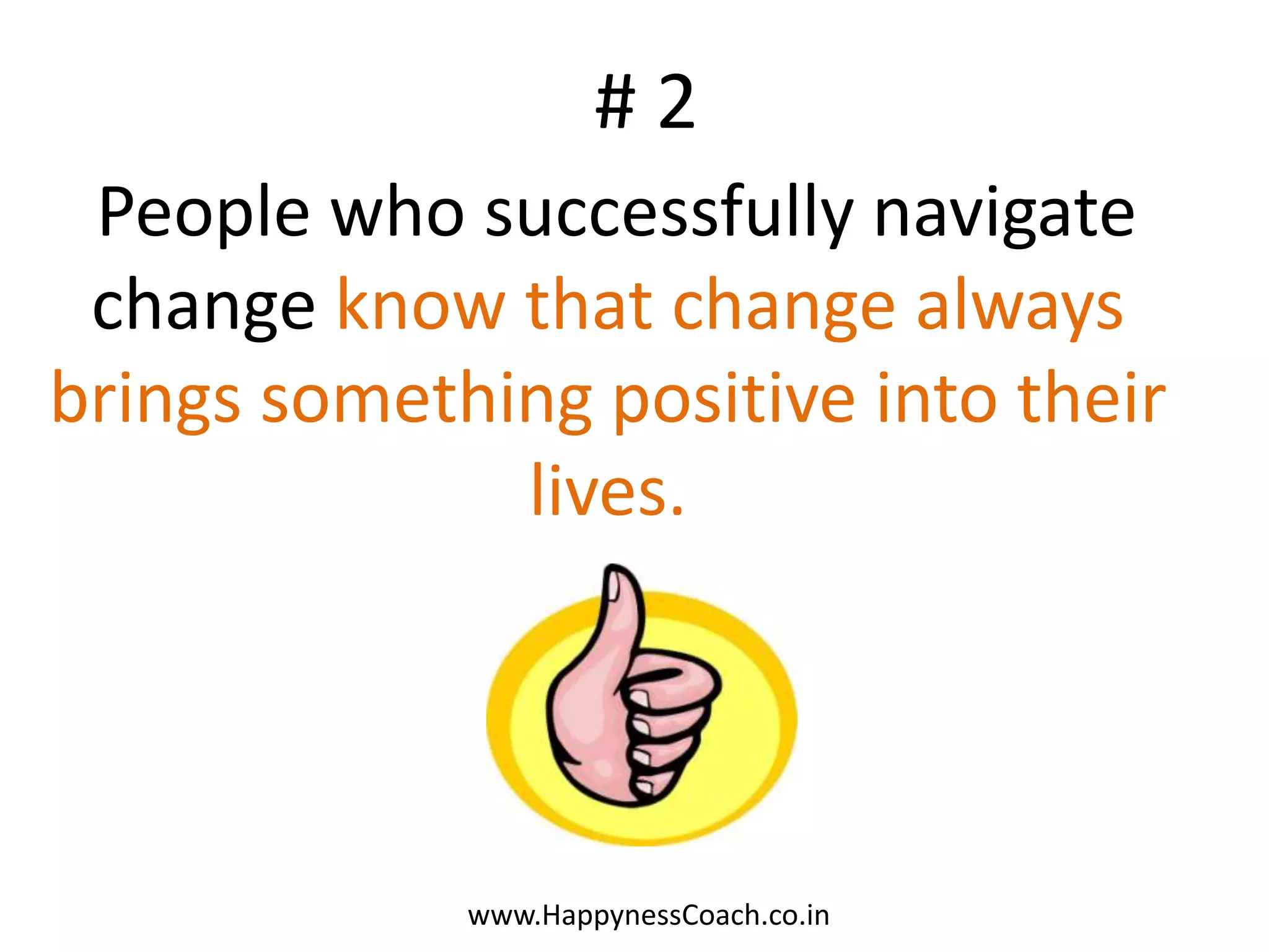 #2
 People who successfully navigate
 change know that change always
brings something positive into their
              lives.




             www.HappynessCoach.co.in
 