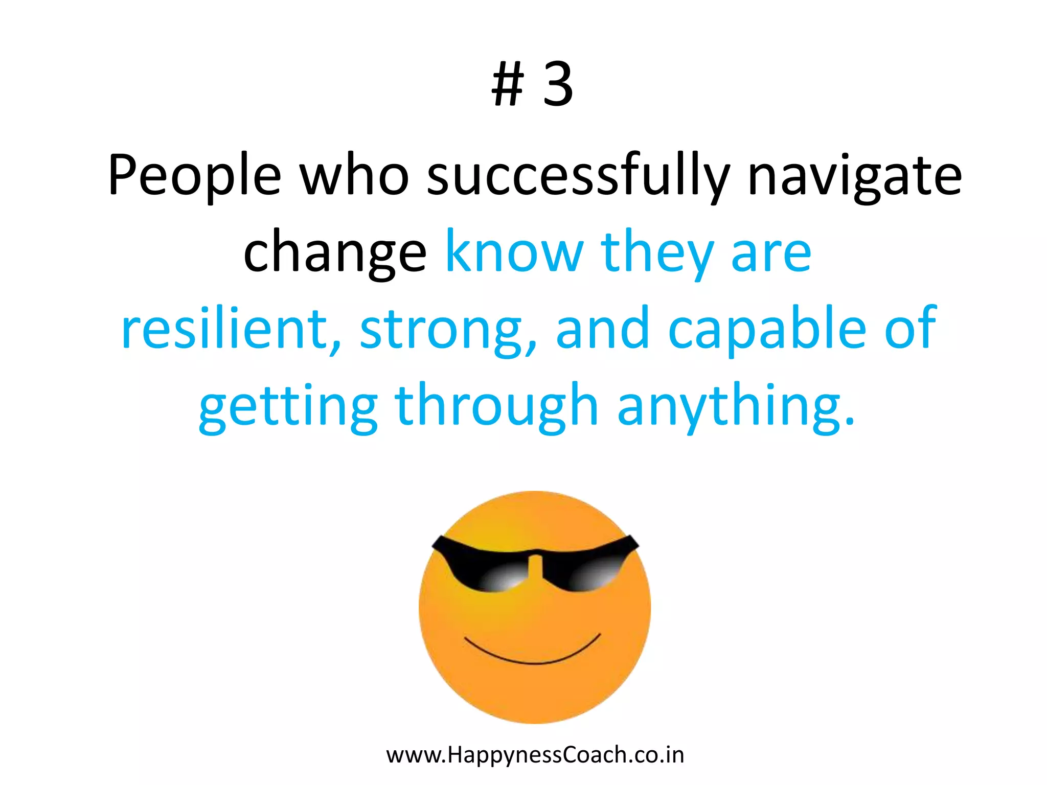 #3
People who successfully navigate
 change know they are resilient,
  strong, and capable of getting
        through anything.




          www.HappynessCoach.co.in
 