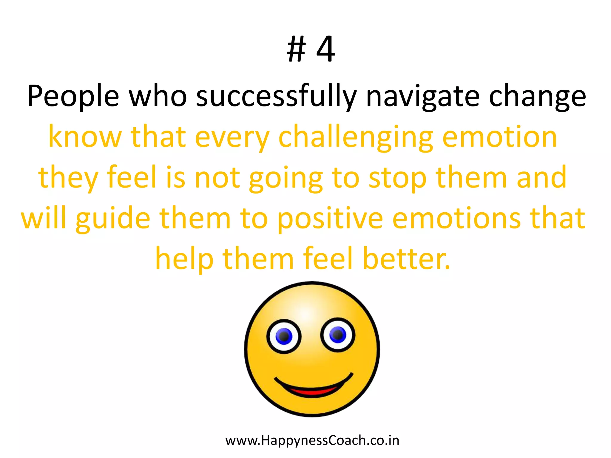 #4
People who successfully navigate change
  know that every challenging emotion
 they feel is not going to stop them and
will guide them to positive emotions that
          help them feel better.




              www.HappynessCoach.co.in
 