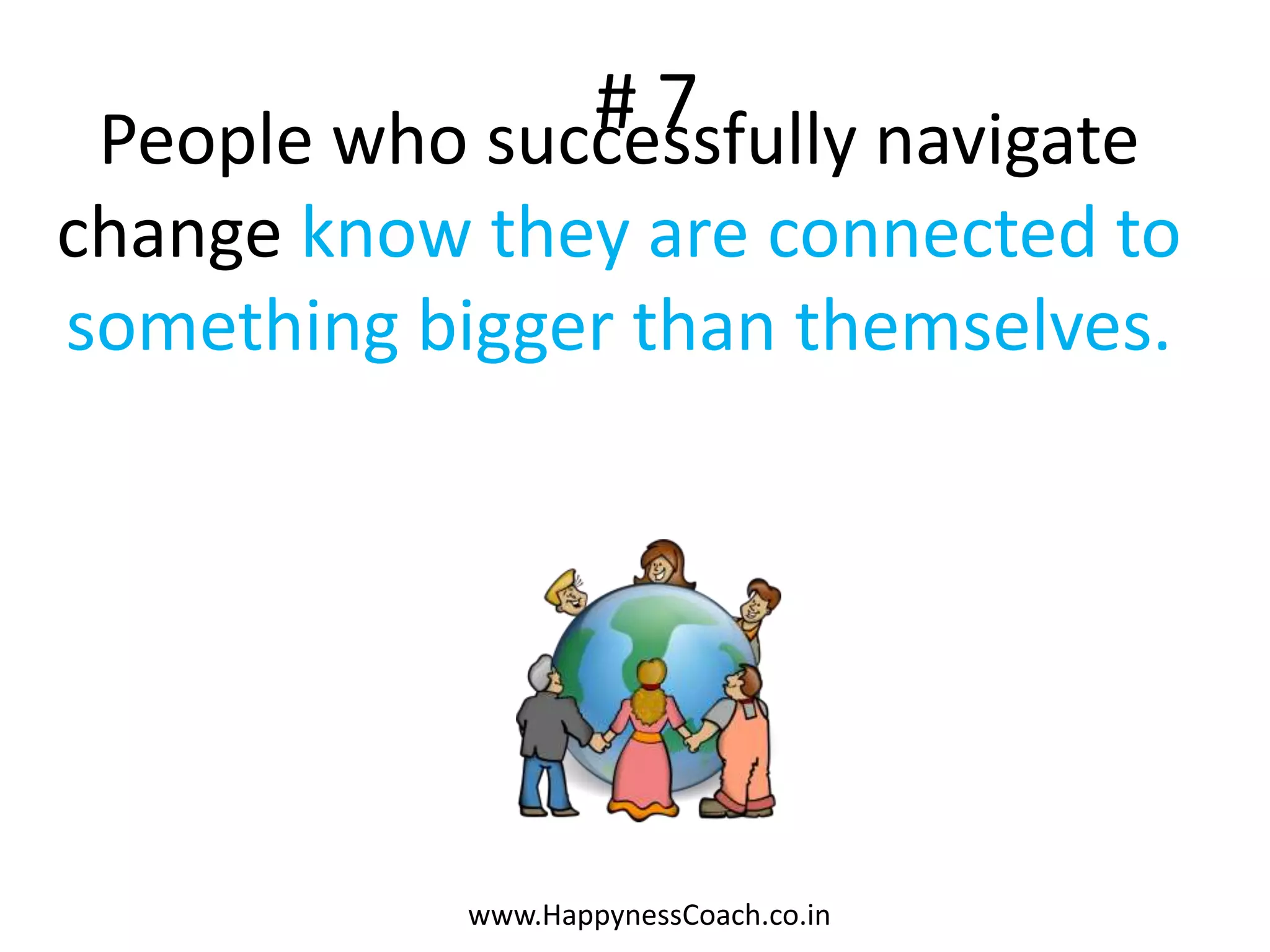 #7
 People who successfully navigate
change know they are connected to
something bigger than themselves.




            www.HappynessCoach.co.in
 
