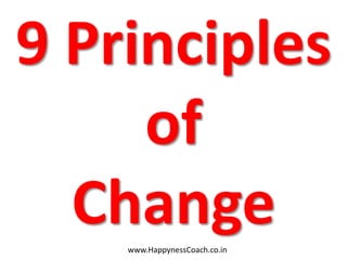 9 Principles
     of
  Change
    www.HappynessCoach.co.in
 