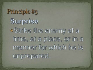Principle #5SurpriseStrike the enemy at a time, at a place, or in a manner for which he is unprepared.