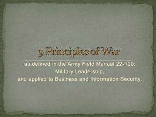 as defined in the Army Field Manual 22-100,  Military Leadership, and applied to Business and Information Security. 9 Principles of War 