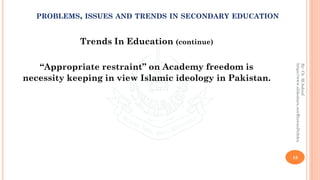 Trends In Education (continue)
“Appropriate restraint” on Academy freedom is
necessity keeping in view Islamic ideology in Pakistan.
18
By:Ch.M.Ashraf
https://www.slideshare.net/RizwanDuhdra
PROBLEMS, ISSUES AND TRENDS IN SECONDARY EDUCATION
 