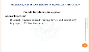Trends In Education (continue)
Micro Teaching
It is highly individualized training device and meant only
to prepare effective teachers.
22
By:Ch.M.Ashraf
https://www.slideshare.net/RizwanDuhdra
PROBLEMS, ISSUES AND TRENDS IN SECONDARY EDUCATION
 