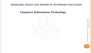 Computer Information Technology
26
By:Ch.M.Ashraf
https://www.slideshare.net/RizwanDuhdra
PROBLEMS, ISSUES AND TRENDS IN SECONDARY EDUCATION
 