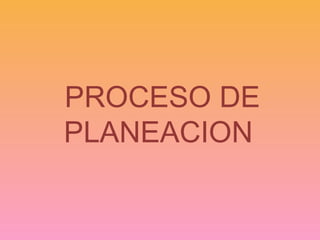 PROCESO DE
PLANEACION
 