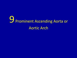 9Prominent Ascending Aorta or
Aortic Arch
 
