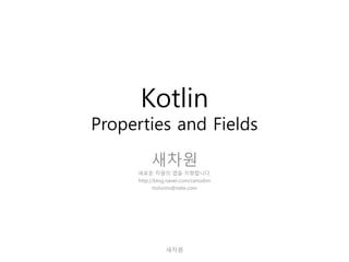 Kotlin
Properties and Fields
새차원
새로운 차원의 앱을 지향합니다.
http://blog.naver.com/cenodim
hohoins@nate.com
새차원
 