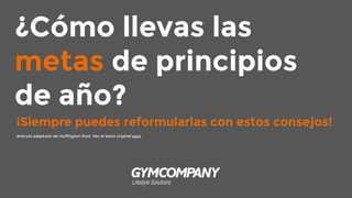 ¿Cómo llevas las
metas de principios
de año?
¡Siempre puedes reformularlas con estos consejos!
Artículo adaptado de Huffington Post. Ver el texto original aquí.
 