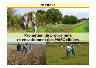 Encadrement des Méthodes AgroEnvironnementales et
Climatiques (MAEC)
Information sur Natura 2000 (N2000)
Appui scientifique lié aux programmes MAE et N2000
Médiation agricole auprès des agriculteurs impactés par N2000
Encadrement des subventions à la restauration écologique
Et aussi…
NATAGRIWAL Vous conseiller, c’est notre nature
Nos missions en quelques mots…
 