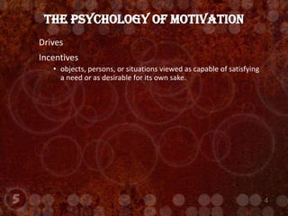DrivesIncentivesobjects, persons, or situations viewed as capable of satisfying a need or as desirable for its own sake.The Psychology of Motivation