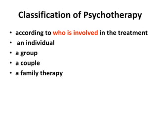 Classification of Psychotherapy
• according to who is involved in the treatment
• an individual
• a group
• a couple
• a family therapy
 