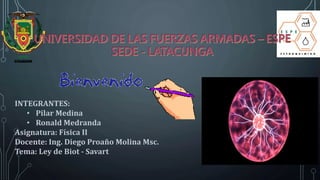INTEGRANTES:
• Pilar Medina
• Ronald Medranda
Asignatura: Física II
Docente: Ing. Diego Proaño Molina Msc.
Tema: Ley de Biot - Savart
 