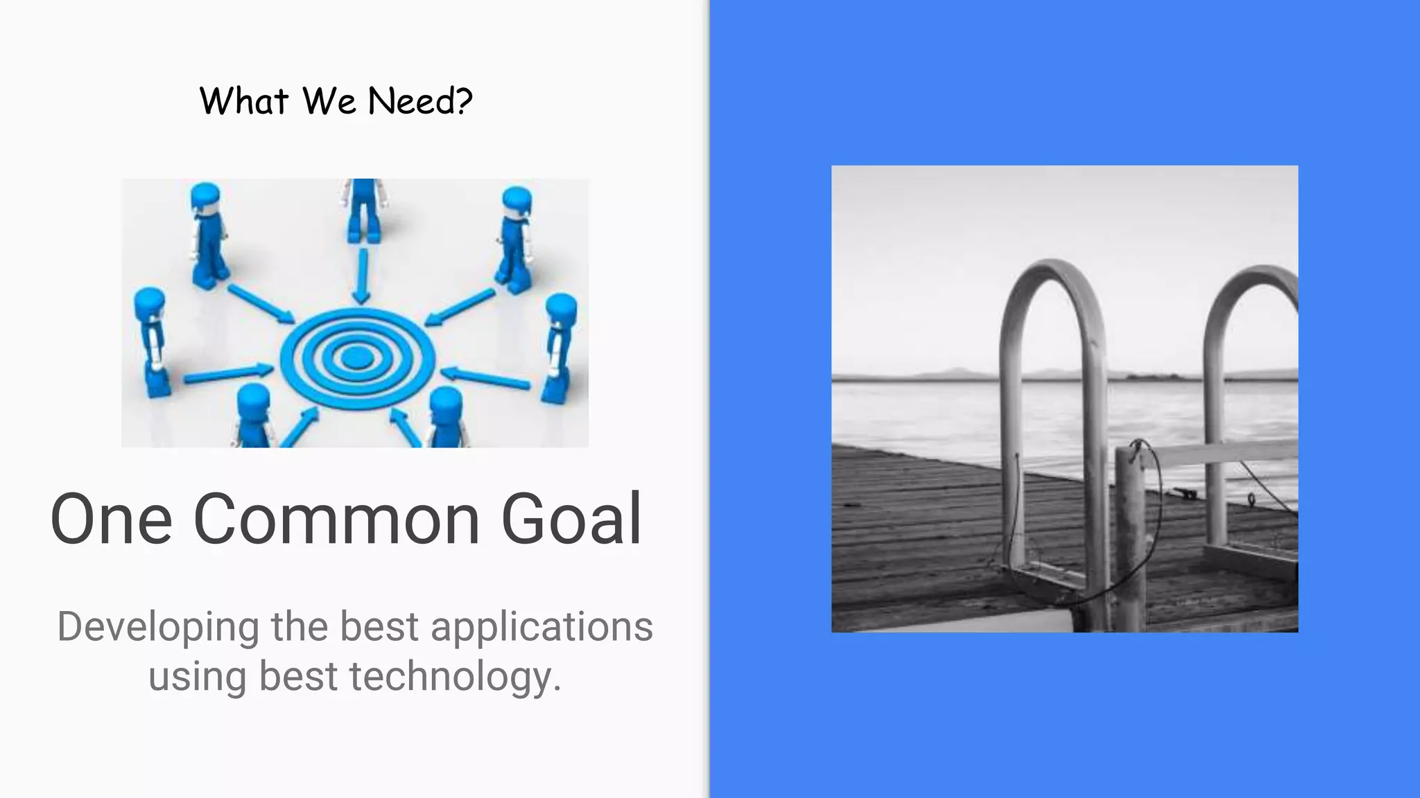 One Common Goal
Developing the best applications
using best technology.
What We Need?
 