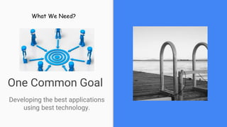 One Common Goal
Developing the best applications
using best technology.
What We Need?
 