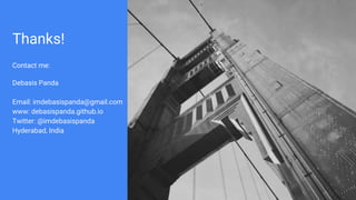 Thanks!
Contact me:
Debasis Panda
Email: imdebasispanda@gmail.com
www: debasispanda.github.io
Twitter: @imdebasispanda
Hyderabad, India
 
