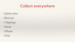 Collect everywhere 
❖Quick entry! 
❖Browser! 
❖ Clippings! 
❖Email! 
❖ iPhone! 
❖ iPad 
 