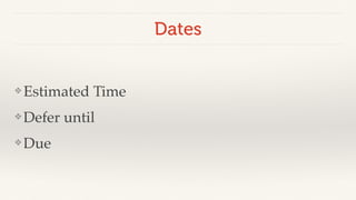 Dates 
❖Estimated Time! 
❖Defer until! 
❖Due 
 