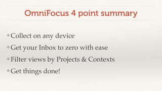 OmniFocus 4 point summary 
❖Collect on any device! 
❖Get your Inbox to zero with ease! 
❖Filter views by Projects & Contexts! 
❖Get things done! 
 