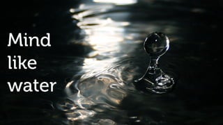 Mind 
like 
water 
 