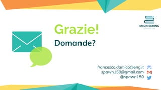 Grazie!
Domande?
francesco.damico@eng.it
spawn150@gmail.com
@spawn150
 