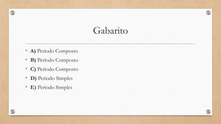 Gabarito
• A) Período Composto
• B) Período Composto
• C) Período Composto
• D) Período Simples
• E) Período Simples
 
