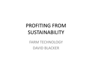 PROFITING FROM
SUSTAINABILITY
FARM TECHNOLOGY
DAVID BLACKER
 