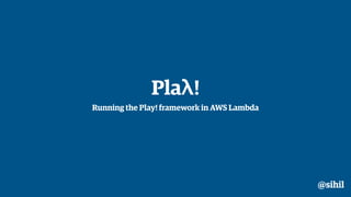 Plaλ!
Running the Play! framework in AWS Lambda
@sihil
 