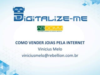 COMO	
  VENDER	
  JOIAS	
  PELA	
  INTERNET	
  
Vinicius	
  Melo	
  
viniciusmelo@rebellion.com.br	
  
 