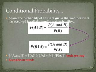  Again, the probability of an event given that another event
has occurred is called a conditional probability…
 P( A and B) = P(A)*P(B/A) = P(B)*P(A/B) both are true
 Keep this in mind!
6.10
 