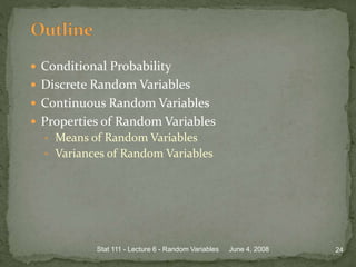  Conditional Probability
 Discrete Random Variables
 Continuous Random Variables
 Properties of Random Variables
• Means of Random Variables
• Variances of Random Variables
June 4, 2008 24Stat 111 - Lecture 6 - Random Variables
 