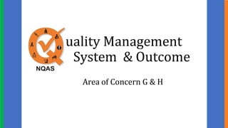 Quality Management
System & Outcome
Area of Concern G & H
 