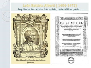 León Battista Alberti ( 1404-1472)
Arquitecto, tratadista, humanista, matemático, poeta….
 