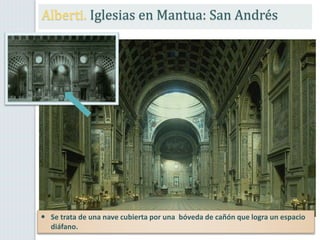  Se trata de una nave cubierta por una bóveda de cañón que logra un espacio
diáfano.
Alberti. Iglesias en Mantua: San Andrés
 