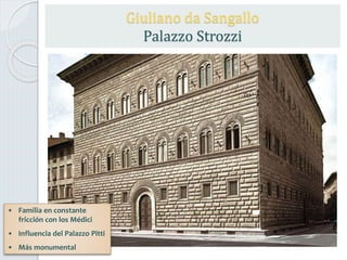 Giuliano da Sangallo
Palazzo Strozzi
• Familia en constante
fricción con los Médici
• Influencia del Palazzo Pitti
• Más monumental
 