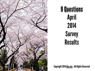 April
2014
Survey
Results
9 Questions
Copyright 2014 9qs.org - All Rights Reserved
1
 