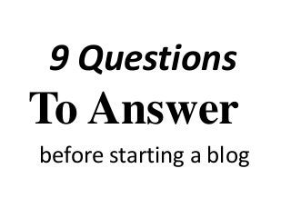9 Questions 
To Answer 
before starting a blog 
 