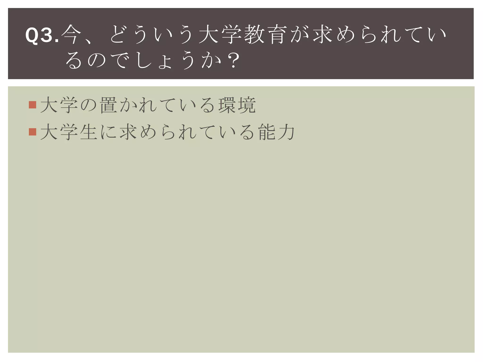 大学の置かれている環境
大学生に求められている能力
Q3.今、どういう大学教育が求められてい
るのでしょうか？
 