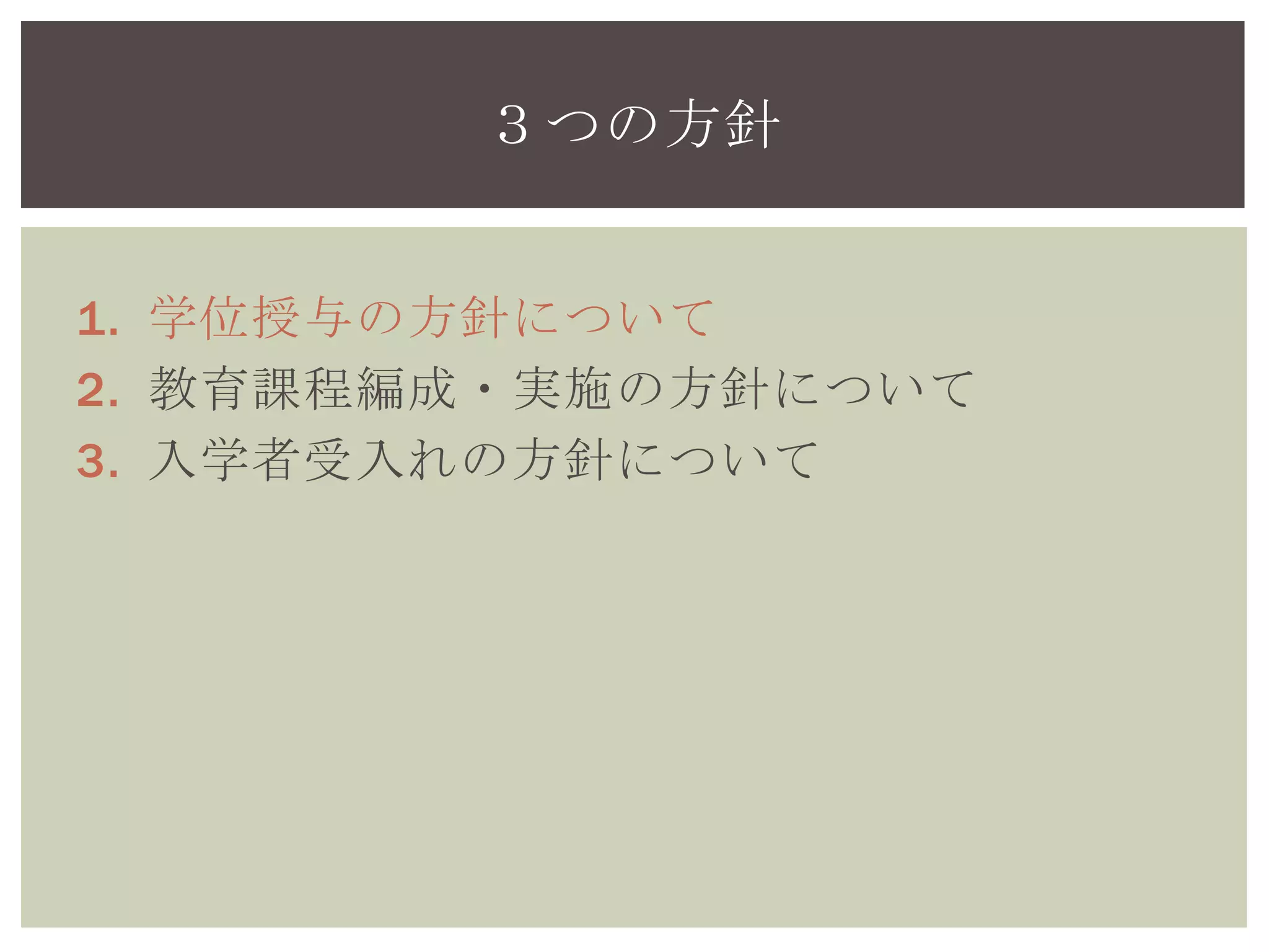 1. 学位授与の方針について
2. 教育課程編成・実施の方針について
3. 入学者受入れの方針について
３つの方針
 