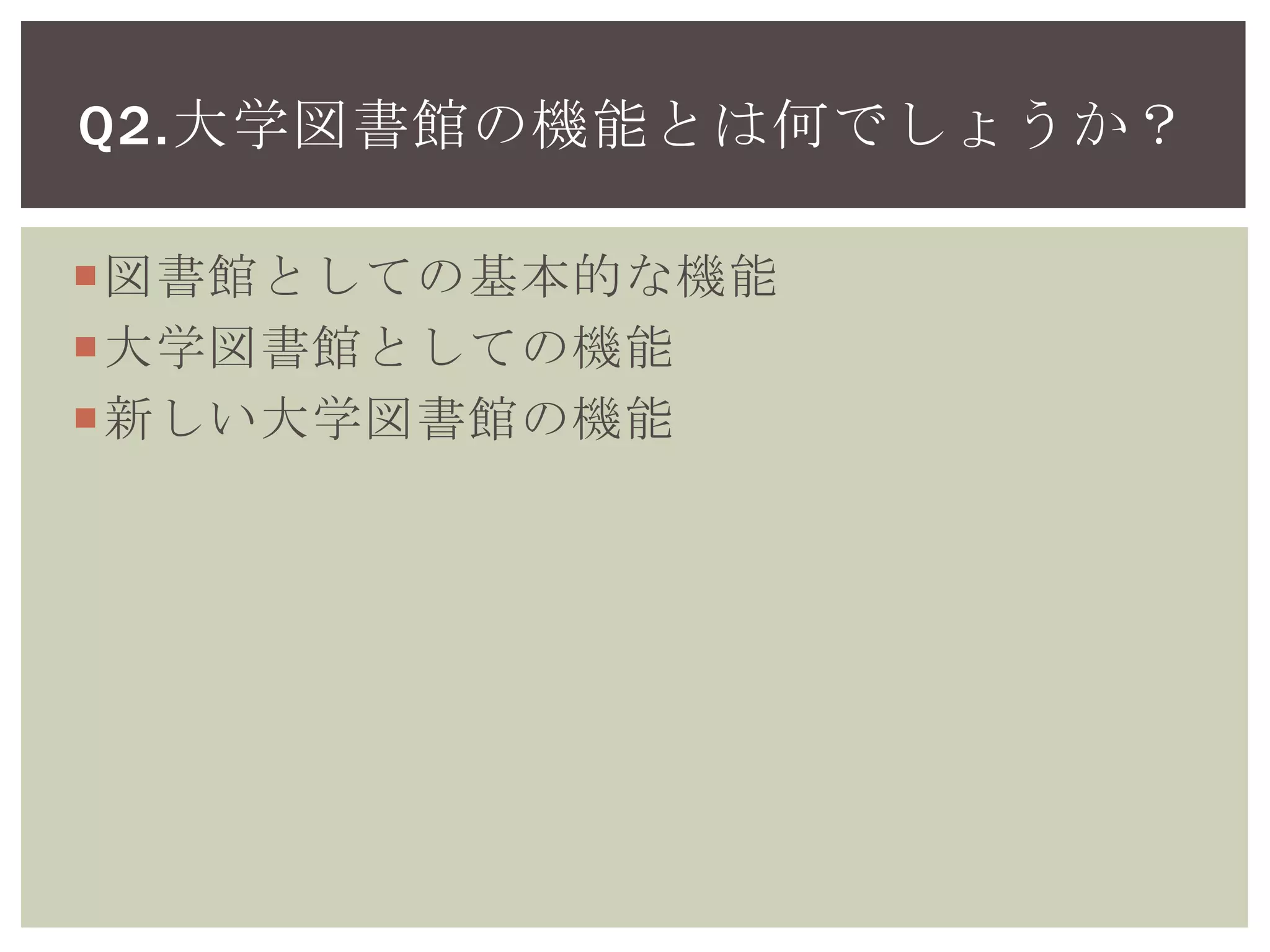 図書館としての基本的な機能
大学図書館としての機能
新しい大学図書館の機能
Q2.大学図書館の機能とは何でしょうか？
 