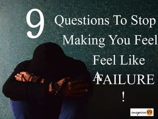 FAILURE
!
9 Questions To Stop
Making You Feel
Feel Like
A
 
