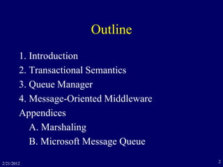 2/21/2012 2
Outline
1. Introduction
2. Transactional Semantics
3. Queue Manager
4. Message-Oriented Middleware
Appendices
A. Marshaling
B. Microsoft Message Queue
 